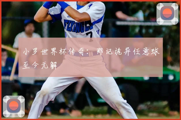小罗世界杯传奇:那记诡异任意球至今无解
