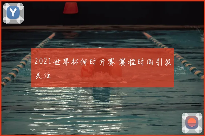 2021世界杯何时开赛 赛程时间引发关注