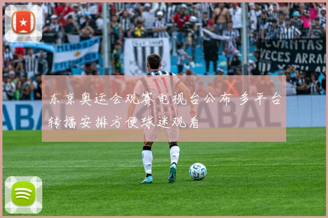 东京奥运会观赛电视台公布 多平台转播安排方便球迷观看