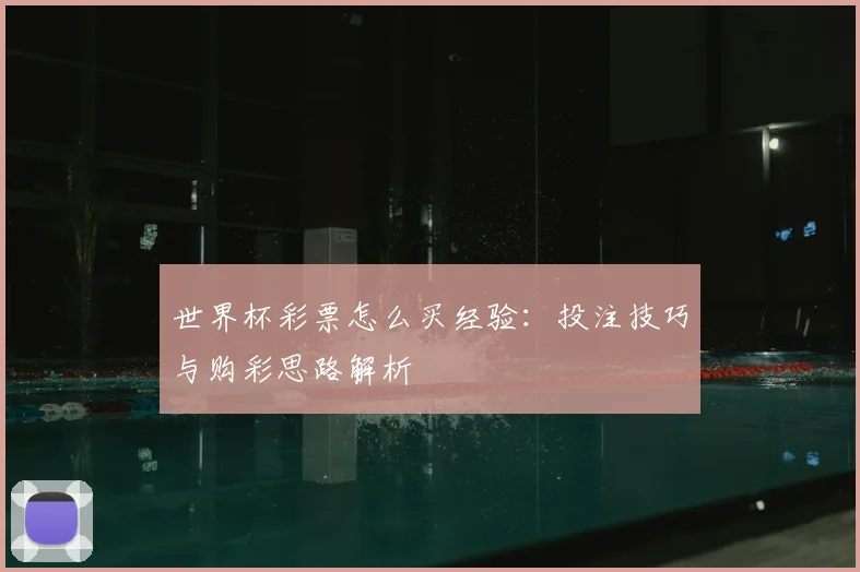 世界杯彩票怎么买经验:投注技巧与购彩思路解析