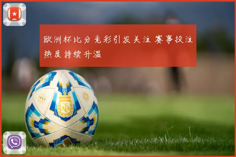 欧洲杯比分竞彩引发关注 赛事投注热度持续升温