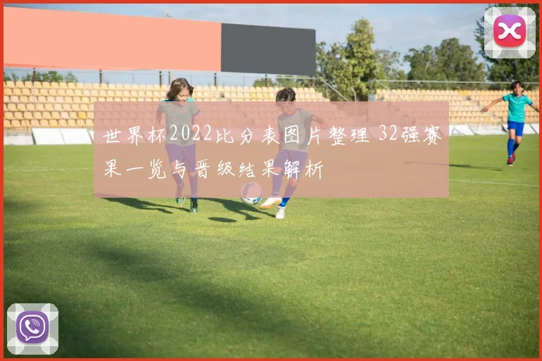 世界杯2022比分表图片整理 32强赛果一览与晋级结果解析