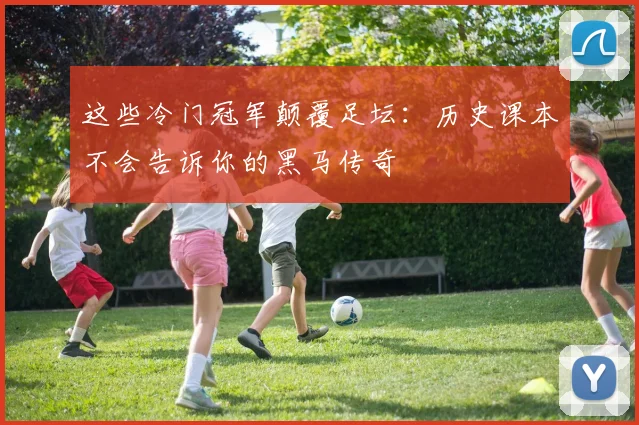 这些冷门冠军颠覆足坛：历史课本不会告诉你的黑马传奇