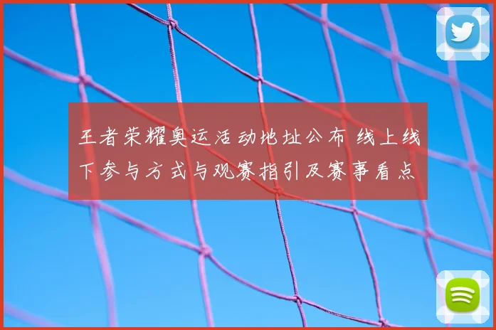 王者荣耀奥运活动地址公布 线上线下参与方式与观赛指引及赛事看点