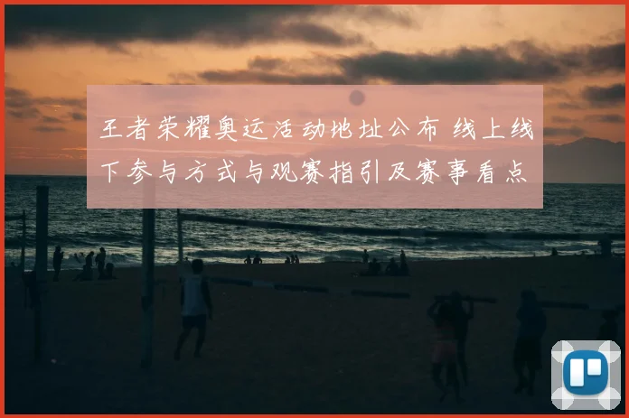 王者荣耀奥运活动地址公布 线上线下参与方式与观赛指引及赛事看点