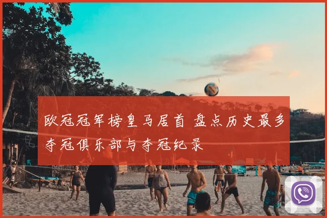 欧冠冠军榜皇马居首 盘点历史最多夺冠俱乐部与夺冠纪录