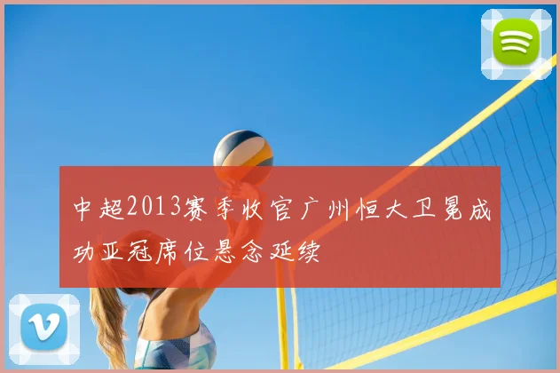 中超2013赛季收官广州恒大卫冕成功亚冠席位悬念延续
