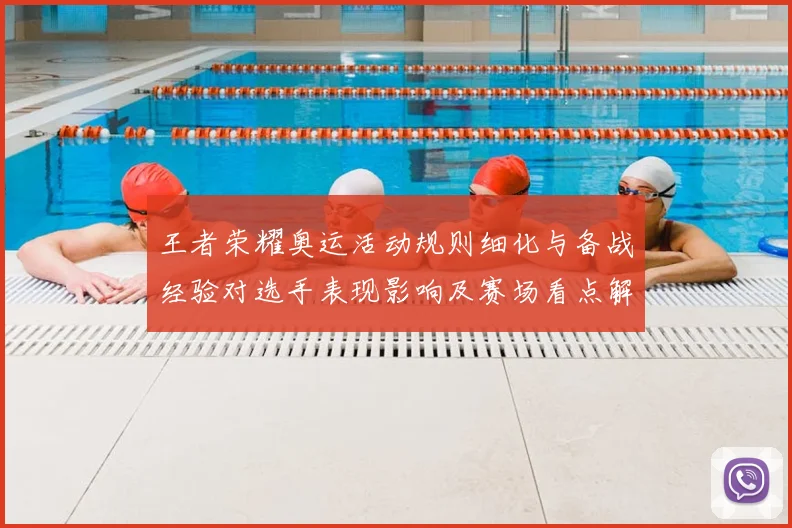 王者荣耀奥运活动规则细化与备战经验对选手表现影响及赛场看点解读