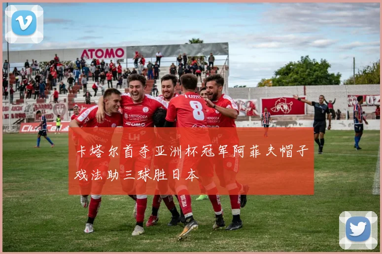 卡塔尔首夺亚洲杯冠军阿菲夫帽子戏法助三球胜日本