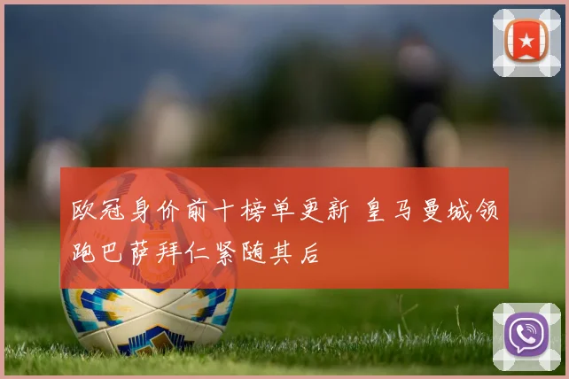 欧冠身价前十榜单更新 皇马曼城领跑巴萨拜仁紧随其后