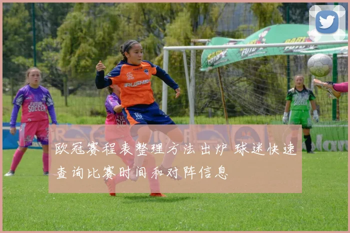 欧冠赛程表整理方法出炉 球迷快速查询比赛时间和对阵信息