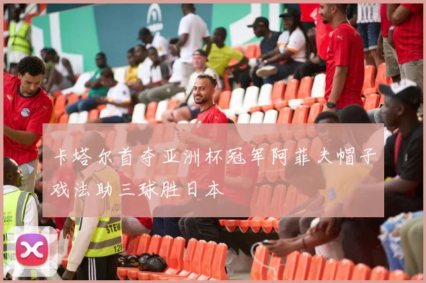 卡塔尔首夺亚洲杯冠军阿菲夫帽子戏法助三球胜日本