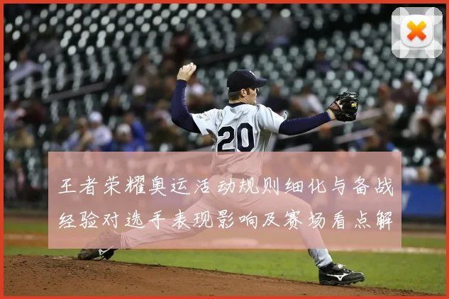 王者荣耀奥运活动规则细化与备战经验对选手表现影响及赛场看点解读